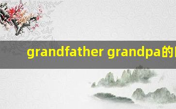 grandfather grandpa的区别